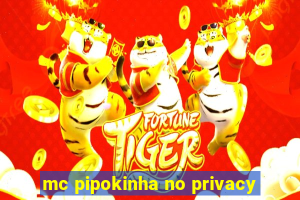 mc pipokinha no privacy