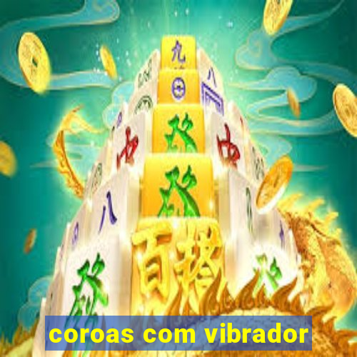 coroas com vibrador