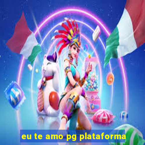 eu te amo pg plataforma