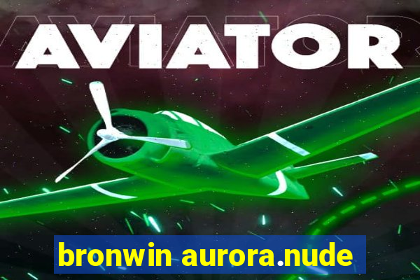 bronwin aurora.nude