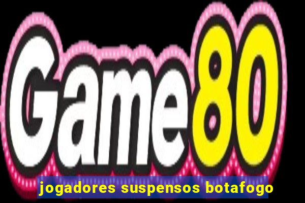 jogadores suspensos botafogo