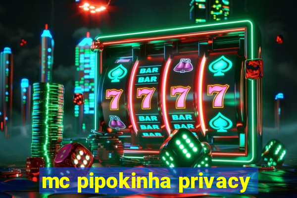 mc pipokinha privacy