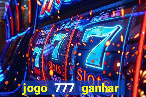 jogo 777 ganhar dinheiro de verdade