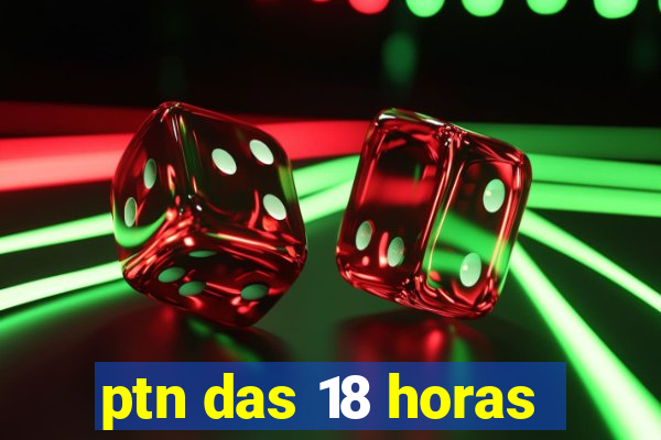 ptn das 18 horas