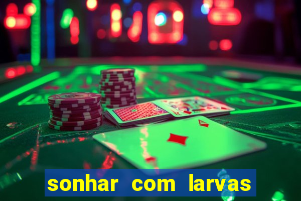 sonhar com larvas no jogo do bicho