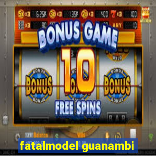 fatalmodel guanambi