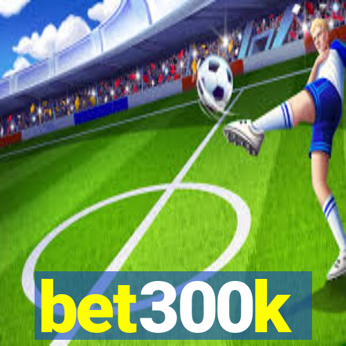 bet300k