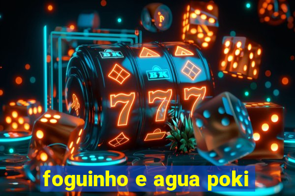 foguinho e agua poki