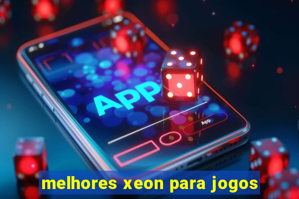 melhores xeon para jogos