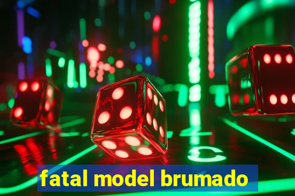 fatal model brumado