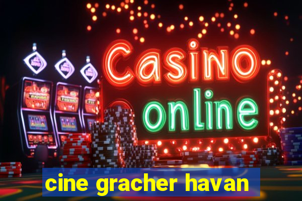 cine gracher havan