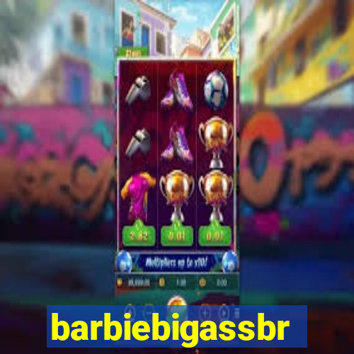 barbiebigassbr