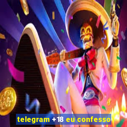 telegram +18 eu confesso