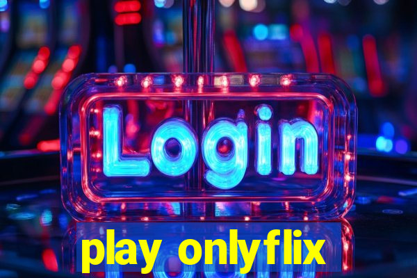 play onlyflix