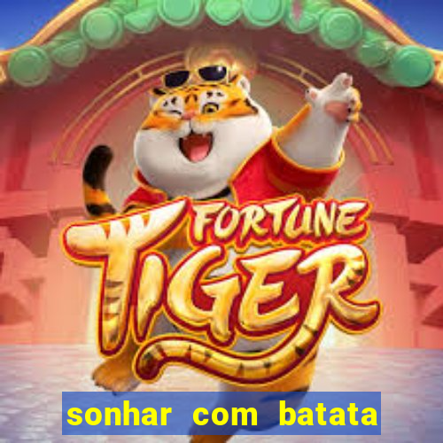 sonhar com batata jogo do bicho