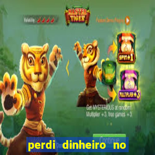 perdi dinheiro no jogo do tigre