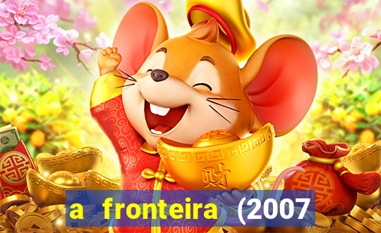 a fronteira (2007 filme completo download)